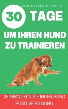 Die Methode, seinen Hund in 15 Minuten / Tag zu trainieren: Ein umfassender Erziehungsleitfaden, der von einem Hundeexperten entworfen wurde: Gehorsam