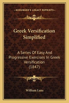 Paperback Greek Versification Simplified: A Series Of Easy And Progressive Exercises In Greek Versification (1847) Book