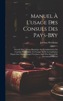 Manuel À L'usage Des Consuls Des Pays-Bay: Précédé D'un Aperçu Historique Sur L'établissement Du Consulat Neérlandais À L'étranger Et De La ... De Documents Officiels