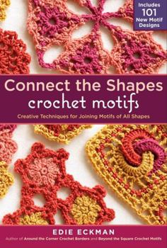 Spiral-bound Connect the Shapes Crochet Motifs: Creative Techniques for Joining Motifs of All Shapes; Includes 101 New Motif Designs Book