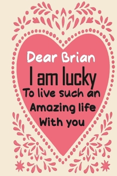 Paperback Dear Brian i am lucky to live such an amazing life with you: Blank Lined composition love notebook and journal it will be the best valentines day gift Book