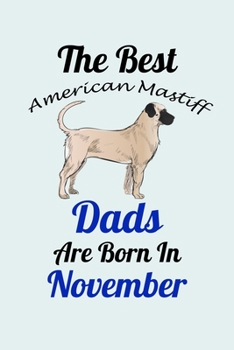 Paperback The Best American Mastiff Dads Are Born In November: Unique Notebook Journal For American Mastiff Owners and Lovers, Funny Birthday NoteBook Gift for Book