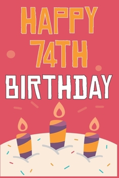 Happy 74th Birthday: 74th Birthday Gift / Journal / Notebook / Diary / Unique Greeting & Birthday Card Alternative