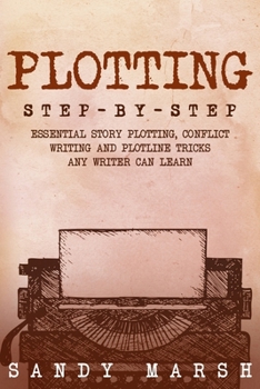 Plotting: Step-by-Step Essential Story Plotting, Conflict Writing and Plotline Tricks Any Writer Can Learn