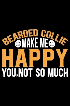 Bearded Collie Make Me Happy You, Not So Much: Cool Bearded Collie Dog Journal Notebook - Bearded Collie Puppy Lover Gifts – Funny Bearded Collie Dog ... Collie Owner Gifts. 6 x 9 in 120 pages