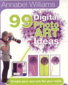 Paperback 99 Digital Photo Art Ideas: Create Your Own Art for Your Walls Book