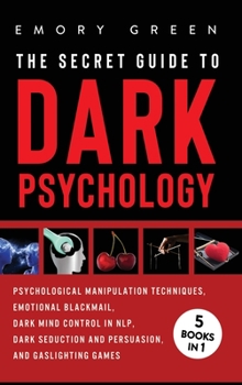 Hardcover The Secret Guide To Dark Psychology: 5 Books in 1: Psychological Manipulation, Emotional Blackmail, Dark Mind Control in NLP, Dark Seduction and Persu Book