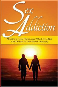 Paperback Sex Addiction: Mistakes To Avoid When Living With A Sex Addict And The Path To Your Partner's Recovery Book