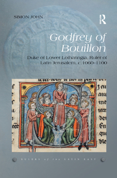 Godfrey of Bouillon: Duke of Lower Lotharingia, Ruler of Latin Jerusalem, C.1060-1100 - Book  of the Rulers of the Latin East