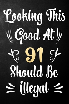 Looking This Good At 91 Should Be Illegal: 91st Birthday Gift Journal / Notebook / Diary / Bucket List / Funny Quote 91 Year Old Bday Card Alternative