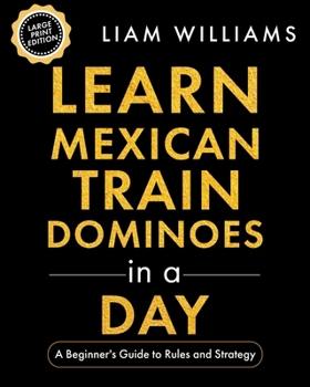 Learn Mexican Train Dominoes in a Day: A Beginner's Guide to Rules and Strategy, Large Print Edition (Learn Games in a Day, Big Print Editions)