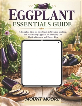 Paperback Eggplant Essentials Guide: A Complete Step-by-Step Guide to Growing, Cooking, and Maximizing Eggplant for Everyday Use Book