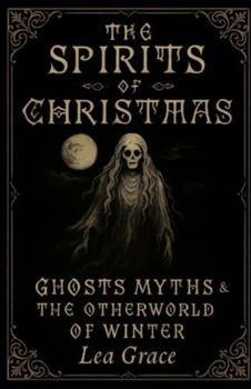 The Spirits of Christmas: Ghosts, Myths, and the Otherworld of Winter