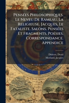 Pensées Philosophiques. Le Neveu De Rameau. La Religieuse. Jacques, Le Fataliste. Salons. Pensées Et Fragments. Poésies. Correspondance. Appendice: ... Notice De Jacques Morland