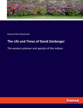 The Life and Times of David Zeisberger: The western pioneer and apostle of the Indians