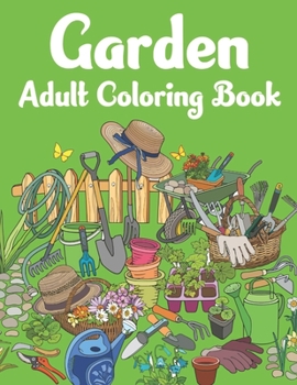 Garden Adult Coloring Book: An Adult Coloring Book With Beautiful Flower, Plantation And Floral Designs for Stress Relief and Relaxation