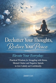 Paperback Declutter Your Thoughts, Restore Your Peace: Elevate Your Everyday: Practical Wisdom for Struggling with Stress, Mental Clutter and Negative Spirals t Book