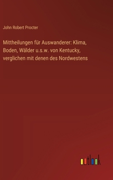 Hardcover Mittheilungen für Auswanderer: Klima, Boden, Wälder u.s.w. von Kentucky, verglichen mit denen des Nordwestens [German] Book