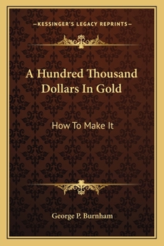 Paperback A Hundred Thousand Dollars In Gold: How To Make It Book