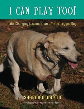 Paperback I Can Play Too! Life-Changing Lessons from a Three-Legged Dog Book