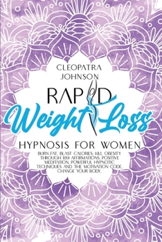 Rapid Weight Loss Hypnosis For Women: Burn Fat, Blast Calories; Kill Obesity Through 189 Affirmations, Positive Meditation, Powerful Hypnotic Techniques and The Motivation Code. Change Your Body!