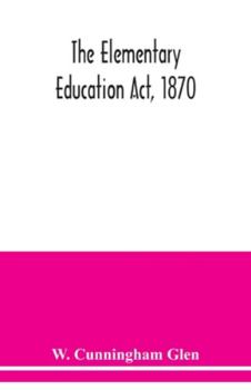Paperback The Elementary Education Act, 1870, with introduction, notes, and index, and appendix containing the incorporated statutes Book