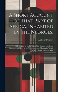 Hardcover A Short Account of That Part of Africa, Inhabited by the Negroes.: With Respect to the Fertility of the Country; the Good Disposition of Many of the N Book