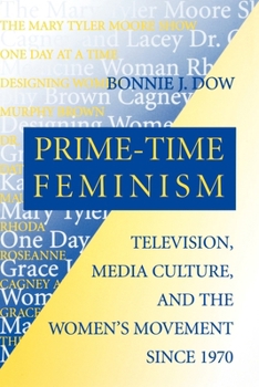 Prime-Time Feminism: Television, Media Culture, and the Women's Movement Since 1970 (Feminist Cultural Studies, the Media, and Political Culture)