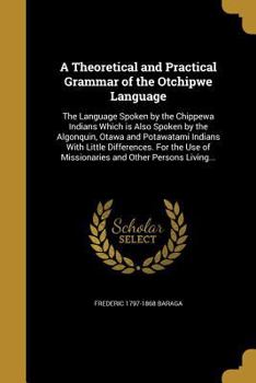 Paperback A Theoretical and Practical Grammar of the Otchipwe Language: The Language Spoken by the Chippewa Indians Which is Also Spoken by the Algonquin, Otawa Book