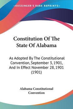 Paperback Constitution Of The State Of Alabama: As Adopted By The Constitutional Convention, September 3, 1901, And In Effect November 28, 1901 (1901) Book