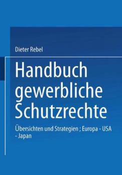 Handbuch Gewerbliche Schutzrechte: Ubersichten Und Strategien, Europa - USA - Japan