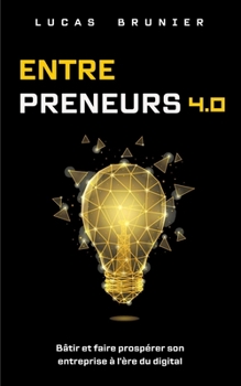 Entrepreneurs 4.0 : Bâtir et faire prospérer son entreprise à l'ère du digital (French Edition)
