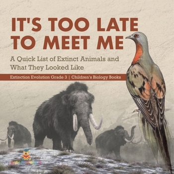 Paperback It's Too Late to Meet Me: A Quick List of Extinct Animals and What They Looked Like Extinction Evolution Grade 3 Children's Biology Books Book