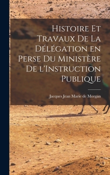 Hardcover Histoire et Travaux de la Délégation en Perse du Ministère de l'Instruction Publique [French] Book