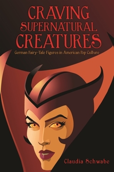 Craving Supernatural Creatures: German Fairy-Tale Figures in American Pop Culture - Book  of the Donald Haase Series in Fairy-Tale Studies