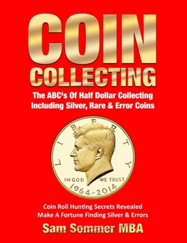 Paperback Coin Collecting The ABC's Of Half Dollar Collecting Including Silver, Rare & Error Coins: Coin Roll Hunting Secrets Revealed Make A Fortune Finding Si Book