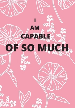 I AM CAPABLE OF SO MUCH: FRONT COVER QUOTATION JOURNAL FOR MEN & WOMEN WHO WANT TO BE INSPIRED EVERY DAY, TO NOTE DOWN ALL  YOUR THOUGHTS AND IDEAS THAT YOU WANT TO REMEMBER AND EXPLORE.
