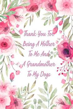 Thank You For Being A Mother To Me And A Grandmother To My Dogs: Gag Gift for Fun Moms