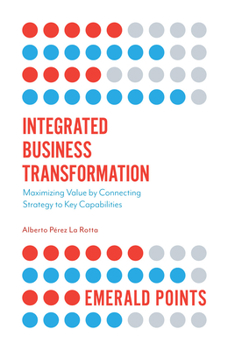 Paperback Integrated Business Transformation: Maximizing Value by Connecting Strategy to Key Capabilities Book