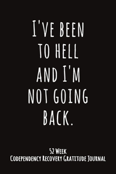 Paperback I've Been To Hell And I'm Not Going Back: 52 Week Codependency Recovery Gratitude Journal With Daily and Weekly Gratitude and Affirmations Book