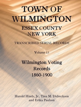 Paperback Town of Wilmington, Essex County, New York Transcribed Serial Records, Volume 13: Wilmington Voting Records, 1860-1900 Book