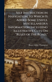 Hardcover Self Instruction in Navigation, to Which Is Added Some Useful Miscellaneous Information Including Illustrative Cuts On "Rules of the Road," Book