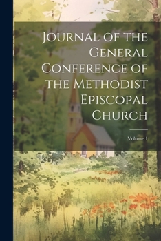 Journal of the General Conference of the Methodist Episcopal Church; Volume 1