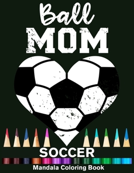 Ball Mom Soccer Mandala Coloring Book: Funny Soccer Player Mom Heart Mandala Coloring Book