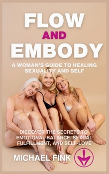 Paperback Flow and Embody: A Woman's Guide to Healing Sexuality and Self: Discover the Secrets to Emotional Balance, Sexual Fulfillment, and Self Book