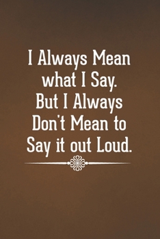 I Always Mean what I Say. But I Always Don't Mean to Say it out Loud.: Blank Lined Notebook with Funny Saying for Coworker (Funny Office Journals)