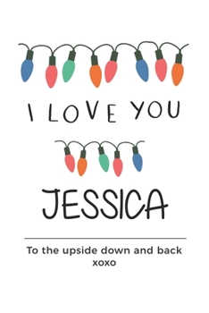 Paperback i love you Jessica to the upside down and back Notebook, Valentines Day Anniversary Gift Ideas For Jessica Name Gift Idea Notebook: Lined Notebook / J Book