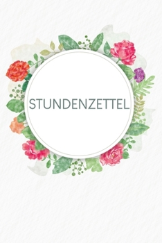 Stundenzettel: Wöchentlich Stundenzettel zum Ausfüllen für 2 Jahre | Motiv: Aquarellblumen (German Edition)