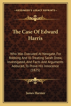 Paperback The Case Of Edward Harris: Who Was Executed At Newgate, For Robbing And Ill-Treating Sarah Drew, Investigated, And Facts And Arguments Adduced, T Book