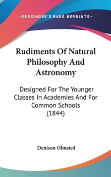Hardcover Rudiments Of Natural Philosophy And Astronomy: Designed For The Younger Classes In Academies And For Common Schools (1844) Book
